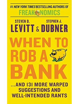 When to Rob a Bank: ...and 131 More Warped Suggestions and Well-Intended Rants