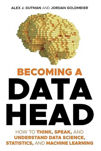 Becoming a Data Head: How to Think, Speak, and Understand Data Science, Statistics, and Machine Learning