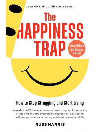 The Happiness Trap: How to Stop Struggling and Start Living (2 Ed.)