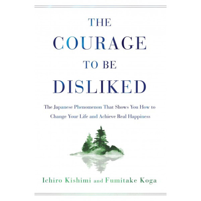 The Courage To Be Disliked: The Japanese Phenomenon That Shows You How To Change Your Life and Achieve Real Happiness