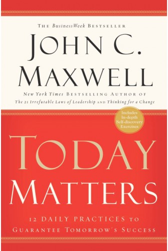 Today Matters: 12 Daily Practices To Guarantee Tomorrow's Success