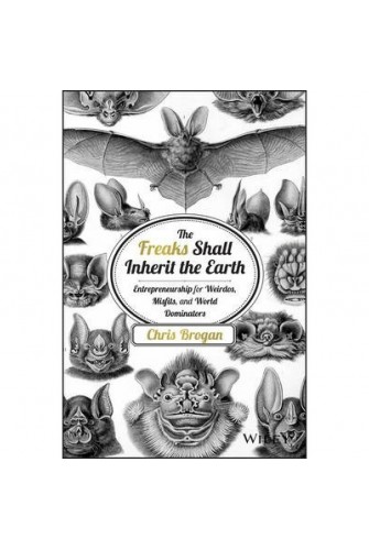 The Freaks Shall Inherit The Earth: Entrepreneurship For Weirdos, Misfits and World Dominators