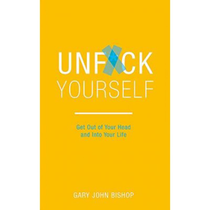 Unfu*K Yourself: Get Out Of Your Head and Into Your Life