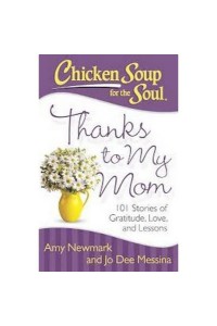Chicken Soup For the Soul: Thanks To My Mom: 101 Stories Of Gratitude, Love, and Lessons