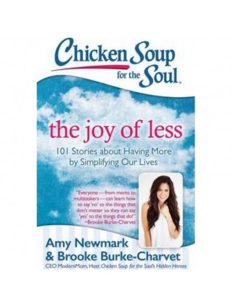 Chicken Soup For the Soul - the Joy Of Less: 101 Stories About Having More By Simplifying Our Lives