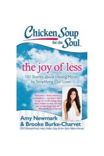Chicken Soup For the Soul - the Joy Of Less: 101 Stories About Having More By Simplifying Our Lives
