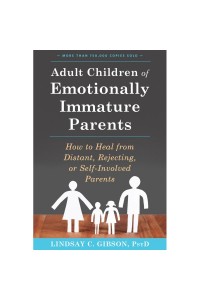 Adult Children of Emotionally Immature Parents: How to Heal from Distant, Rejecting, or Self-Involved Parents
