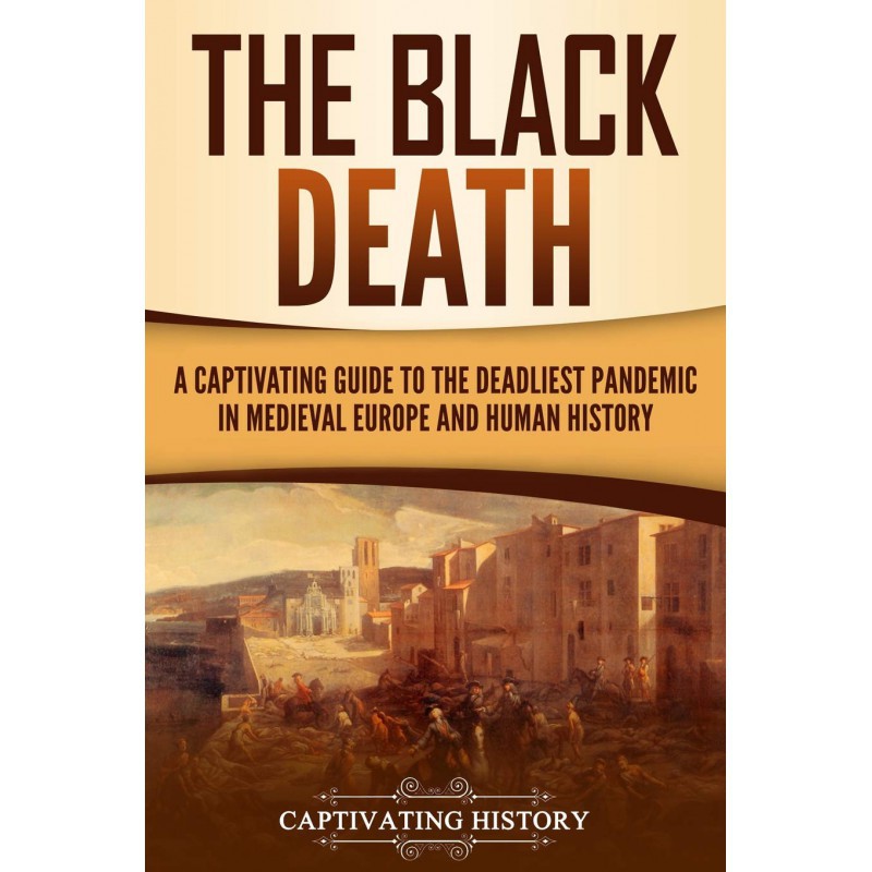 The Black Death : A Captivating Guide to the Deadliest Pandemic in Medieval Europe and Human History - [Tủ Sách Tiết Kiệm]